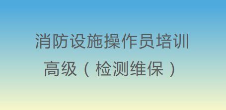 高级消防设施操作员（检测维保）